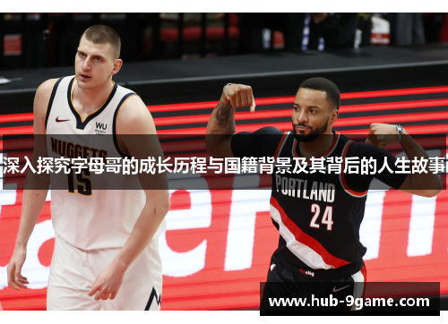 深入探究字母哥的成长历程与国籍背景及其背后的人生故事 深入探究字母哥的成长历程与国籍背景及其背后的人生故事