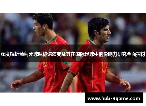 深度解析葡萄牙球队称谓演变及其在国际足球中的影响力研究全面探讨 深度解析葡萄牙球队称谓演变及其在国际足球中的影响力研究全面探讨
