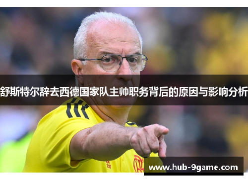 舒斯特尔辞去西德国家队主帅职务背后的原因与影响分析 舒斯特尔辞去西德国家队主帅职务背后的原因与影响分析