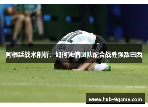 阿根廷战术剖析：如何凭借团队配合战胜强敌巴西