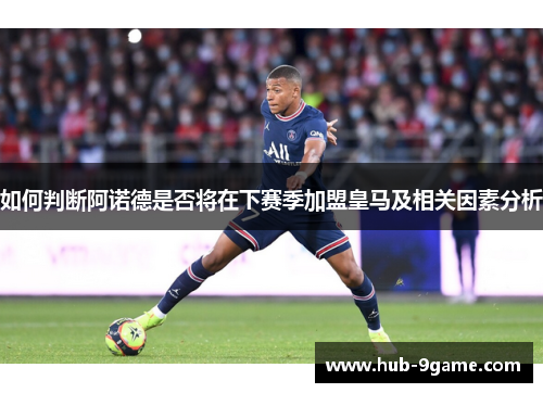 如何判断阿诺德是否将在下赛季加盟皇马及相关因素分析