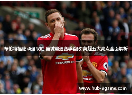 布伦特福德顽强取胜 曼城遭遇赛季首败 英超五大亮点全面解析