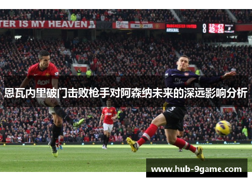 恩瓦内里破门击败枪手对阿森纳未来的深远影响分析 恩瓦内里破门击败枪手对阿森纳未来的深远影响分析