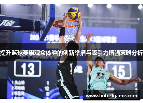 提升篮球赛事观众体验的创新举措与吸引力增强策略分析