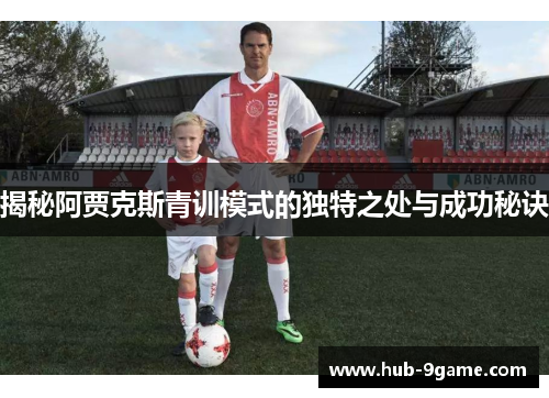 揭秘阿贾克斯青训模式的独特之处与成功秘诀