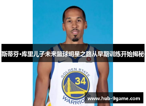 斯蒂芬·库里儿子未来篮球明星之路从早期训练开始揭秘 斯蒂芬·库里儿子未来篮球明星之路从早期训练开始揭秘