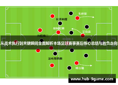 从战术执行到关键瞬间全面解析本场足球赛事赛后核心总结与胜负走向