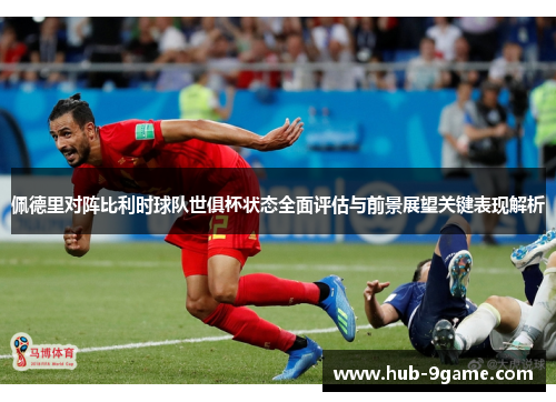 佩德里对阵比利时球队世俱杯状态全面评估与前景展望关键表现解析 佩德里对阵比利时球队世俱杯状态全面评估与前景展望关键表现解析
