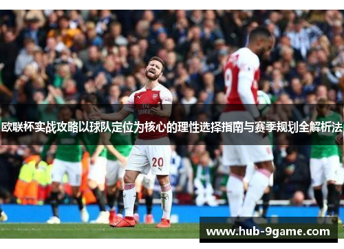 欧联杯实战攻略以球队定位为核心的理性选择指南与赛季规划全解析法 欧联杯实战攻略以球队定位为核心的理性选择指南与赛季规划全解析法