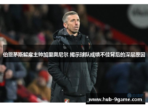 伯恩茅斯解雇主帅加里奥尼尔 揭示球队成绩不佳背后的深层原因 伯恩茅斯解雇主帅加里奥尼尔 揭示球队成绩不佳背后的深层原因