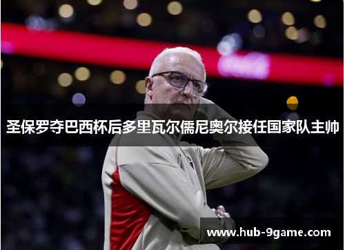 圣保罗夺巴西杯后多里瓦尔儒尼奥尔接任国家队主帅 圣保罗夺巴西杯后多里瓦尔儒尼奥尔接任国家队主帅