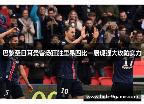 巴黎圣日耳曼客场狂胜里昂四比一展现强大攻防实力 巴黎圣日耳曼客场狂胜里昂四比一展现强大攻防实力