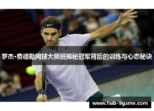 罗杰·费德勒网球大师班揭秘冠军背后的训练与心态秘诀