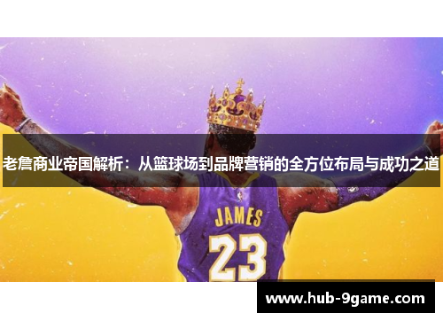 老詹商业帝国解析：从篮球场到品牌营销的全方位布局与成功之道