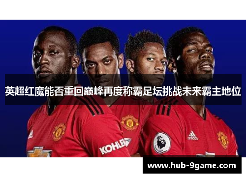 英超红魔能否重回巅峰再度称霸足坛挑战未来霸主地位