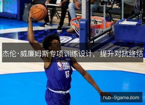 杰伦·威廉姆斯专项训练设计,提升对抗终结 杰伦·威廉姆斯专项训练设计,提升对抗终结