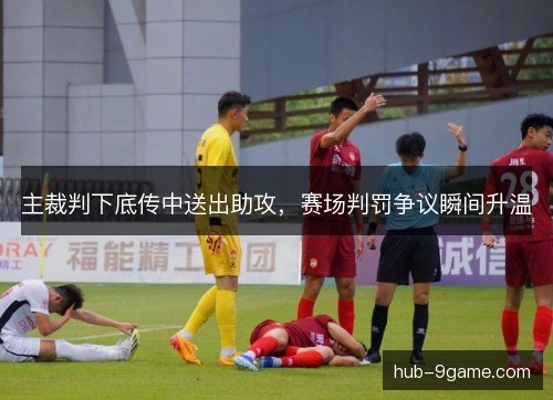 主裁判下底传中送出助攻，赛场判罚争议瞬间升温