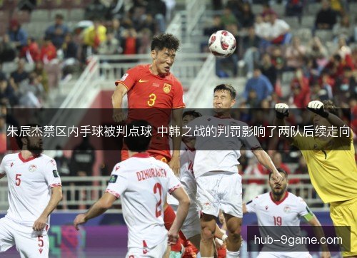 朱辰杰禁区内手球被判点球 中韩之战的判罚影响了两队后续走向